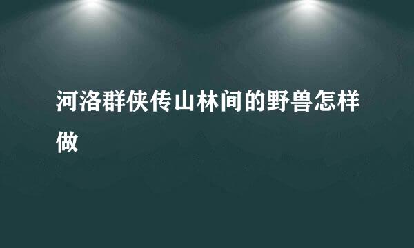 河洛群侠传山林间的野兽怎样做