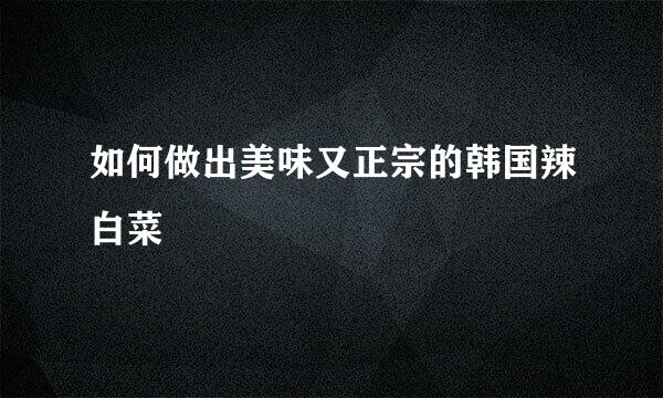 如何做出美味又正宗的韩国辣白菜