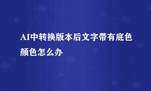 AI中转换版本后文字带有底色颜色怎么办