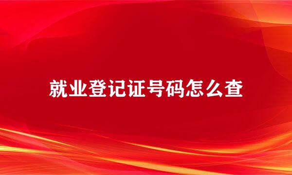就业登记证号码怎么查