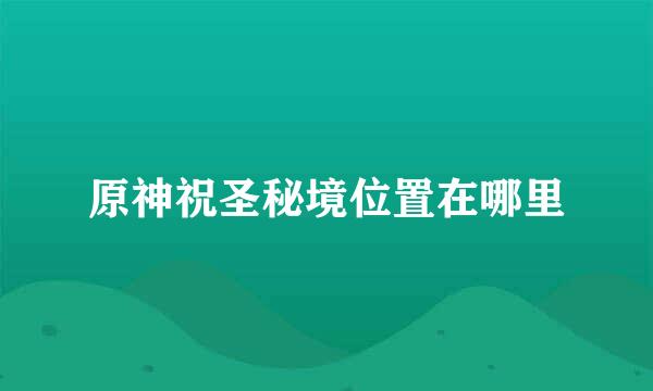 原神祝圣秘境位置在哪里