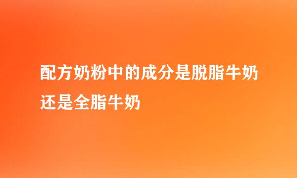 配方奶粉中的成分是脱脂牛奶还是全脂牛奶