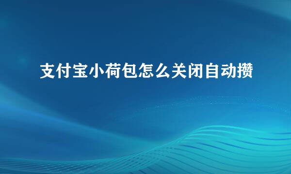 支付宝小荷包怎么关闭自动攒