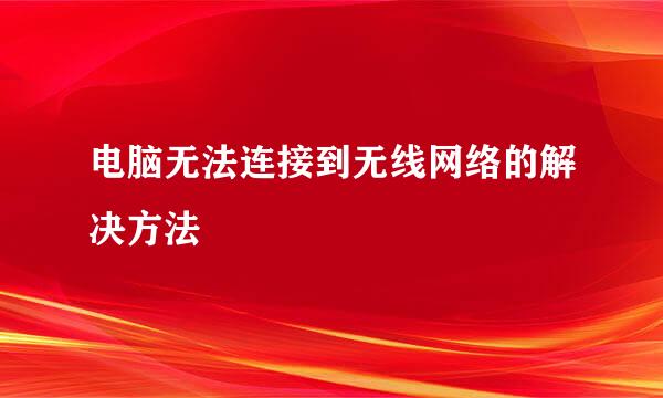 电脑无法连接到无线网络的解决方法