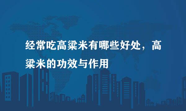经常吃高粱米有哪些好处,高粱米的功效与作用