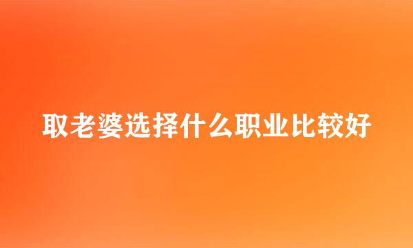 取老婆选择什么职业比较好