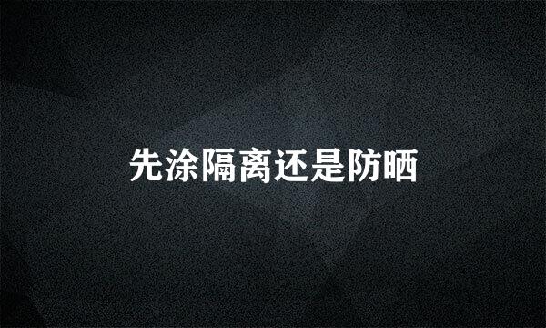 先涂隔离还是防晒