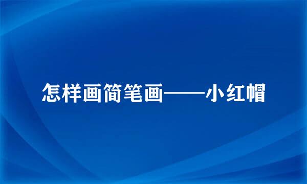 怎样画简笔画——小红帽