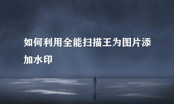 如何利用全能扫描王为图片添加水印