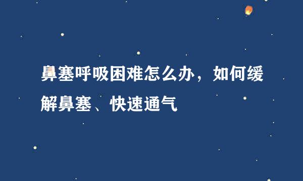 鼻塞呼吸困难怎么办,如何缓解鼻塞、快速通气