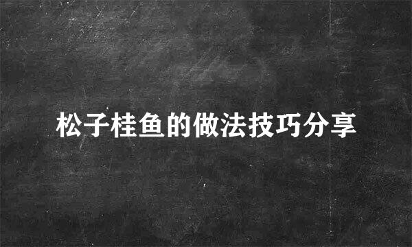 松子桂鱼的做法技巧分享