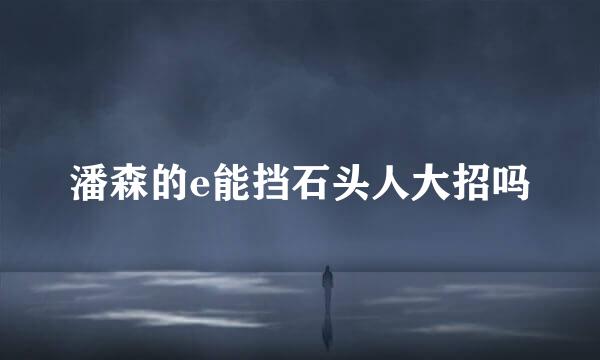 潘森的e能挡石头人大招吗