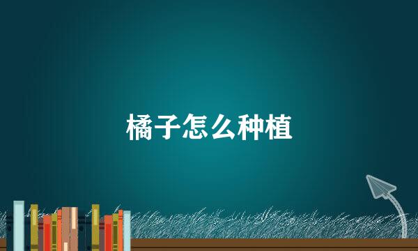 橘子怎么种植