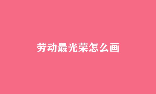 劳动最光荣怎么画