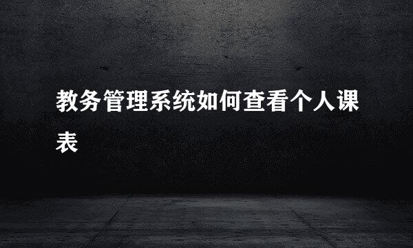 教务管理系统如何查看个人课表