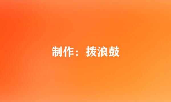 制作：拨浪鼓