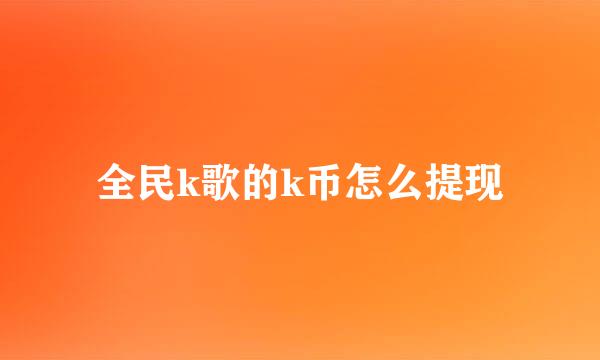 全民k歌的k币怎么提现