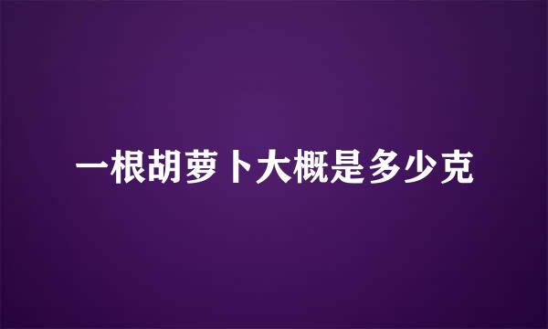 一根胡萝卜大概是多少克