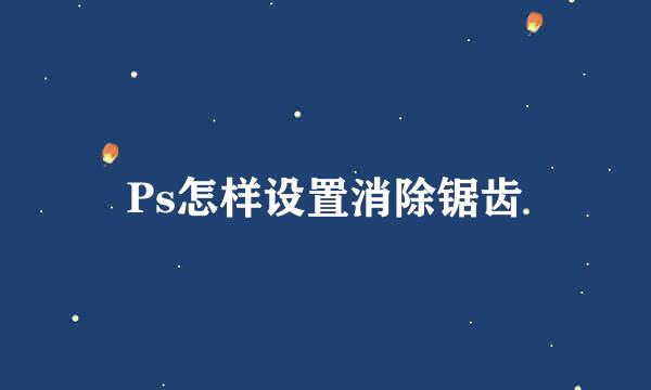 Ps怎样设置消除锯齿