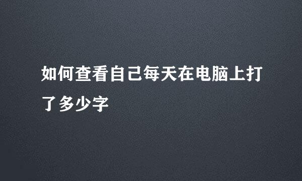 如何查看自己每天在电脑上打了多少字