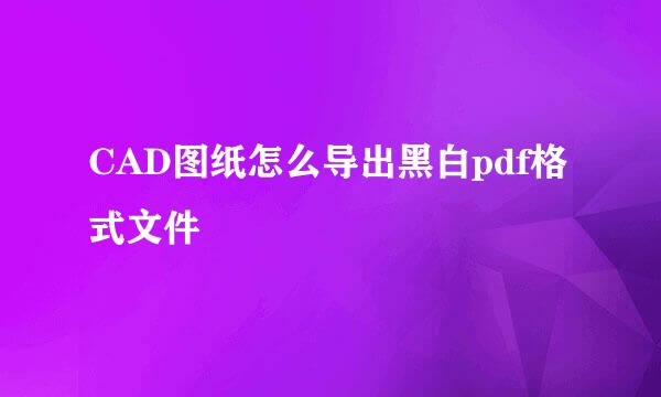 CAD图纸怎么导出黑白pdf格式文件