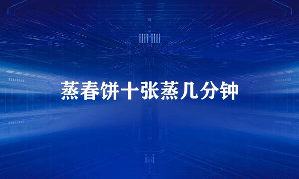 蒸春饼十张蒸几分钟