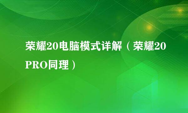 荣耀20电脑模式详解（荣耀20PRO同理）