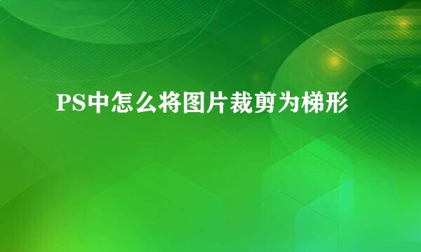 PS中怎么将图片裁剪为梯形
