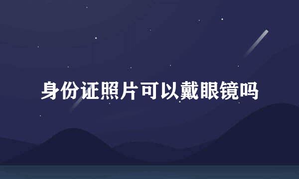 身份证照片可以戴眼镜吗