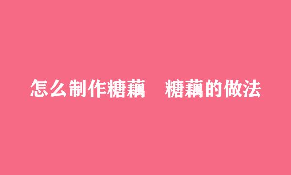 怎么制作糖藕 糖藕的做法