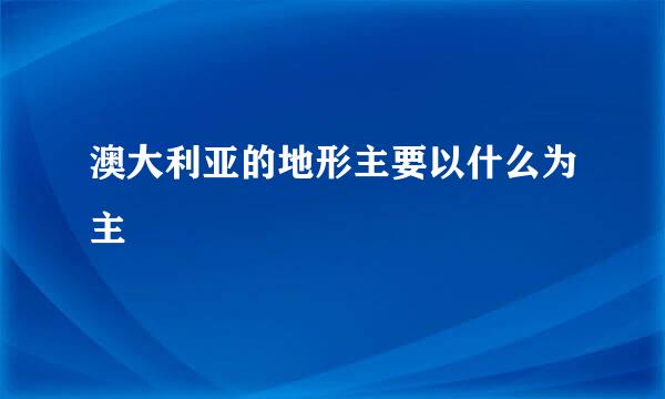 澳大利亚的地形主要以什么为主