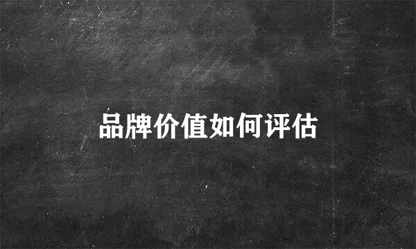 品牌价值如何评估
