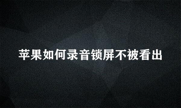 苹果如何录音锁屏不被看出