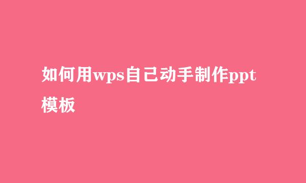 如何用wps自己动手制作ppt模板