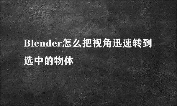 Blender怎么把视角迅速转到选中的物体