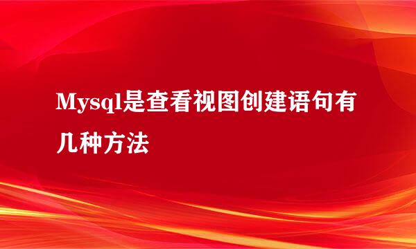 Mysql是查看视图创建语句有几种方法