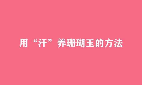 用“汗”养珊瑚玉的方法