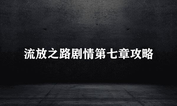 流放之路剧情第七章攻略