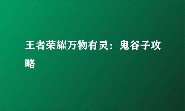王者荣耀万物有灵：鬼谷子攻略