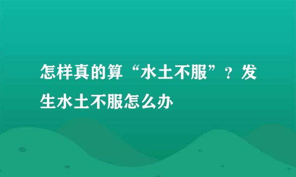 怎样真的算“水土不服”?发生水土不服怎么办