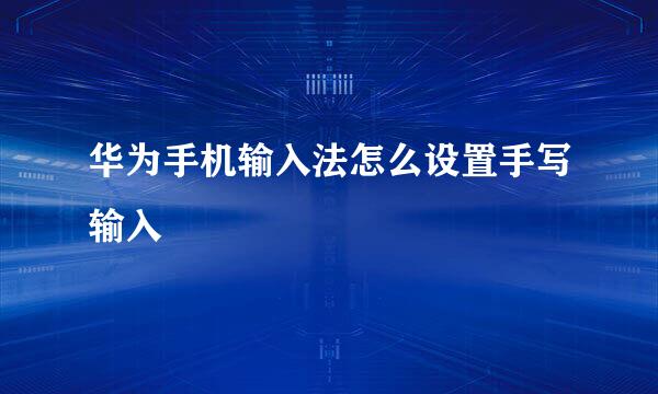 华为手机输入法怎么设置手写输入