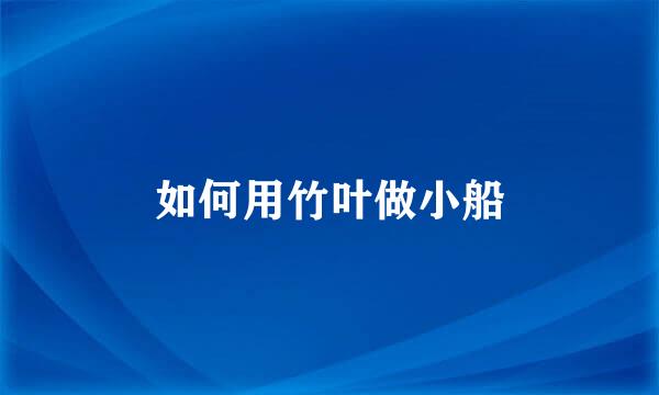如何用竹叶做小船