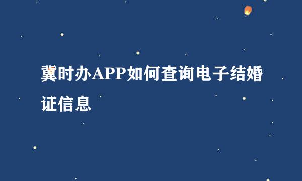 冀时办APP如何查询电子结婚证信息