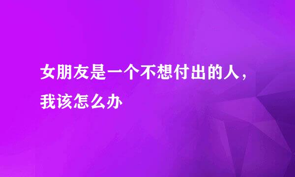 女朋友是一个不想付出的人,我该怎么办