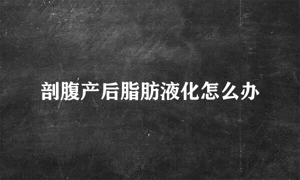 剖腹产后脂肪液化怎么办