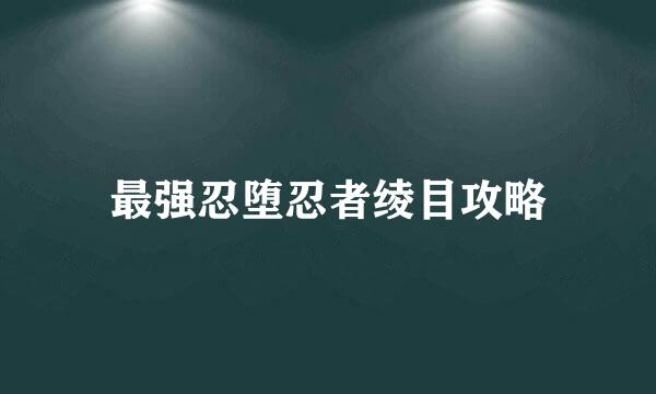 最强忍堕忍者绫目攻略