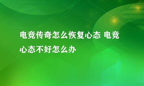 电竞传奇怎么恢复心态 电竞心态不好怎么办