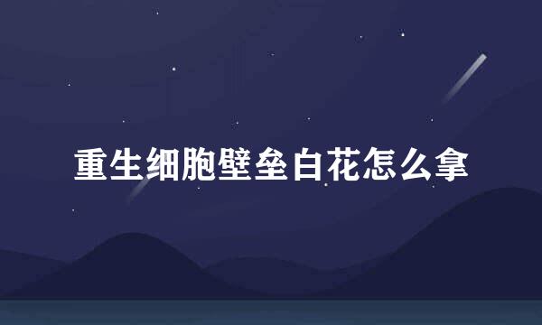 重生细胞壁垒白花怎么拿
