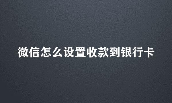 微信怎么设置收款到银行卡