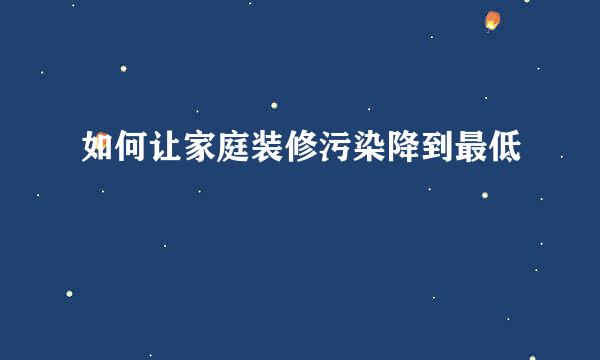 如何让家庭装修污染降到最低